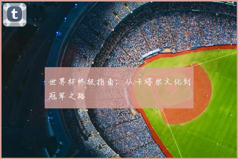 世界杯终极指南：从卡塔尔文化到冠军之路